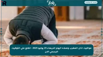 مواقيت أذان المغرب وصلاة اليوم الأربعاء 23 يوليو 2025 – اطلع على التوقيت الرسمي الآن